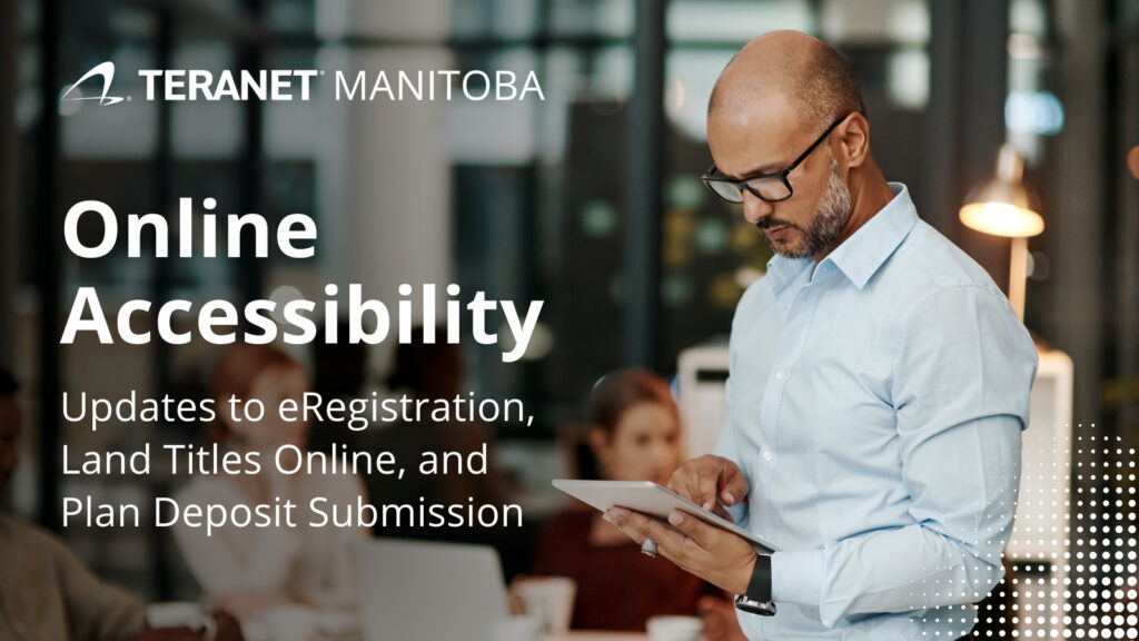 A professional image shows a person wearing glasses and a light blue shirt, looking down at a tablet in a modern office setting. The text on the image reads "Teranet Manitoba, Online Accessibility, Updates to eRegistration, Land Titles Online, and Plan Deposit Submission."